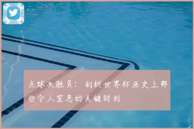 点球决胜负:剖析世界杯历史上那些令人窒息的关键时刻