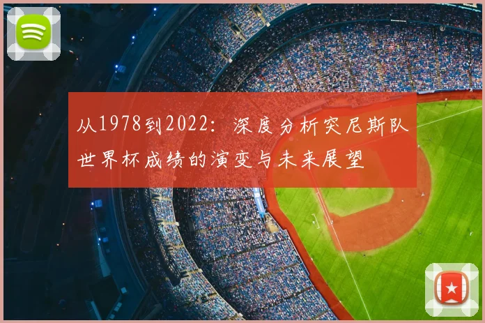 从1978到2022：深度分析突尼斯队世界杯成绩的演变与未来展望