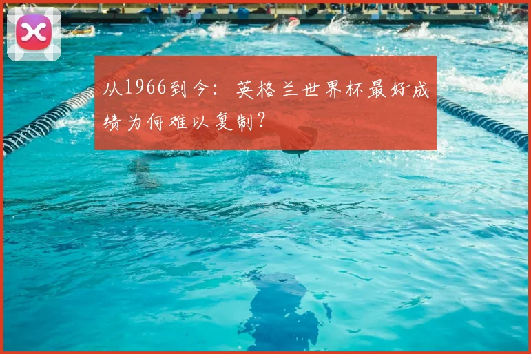 从1966到今：英格兰世界杯最好成绩为何难以复制？