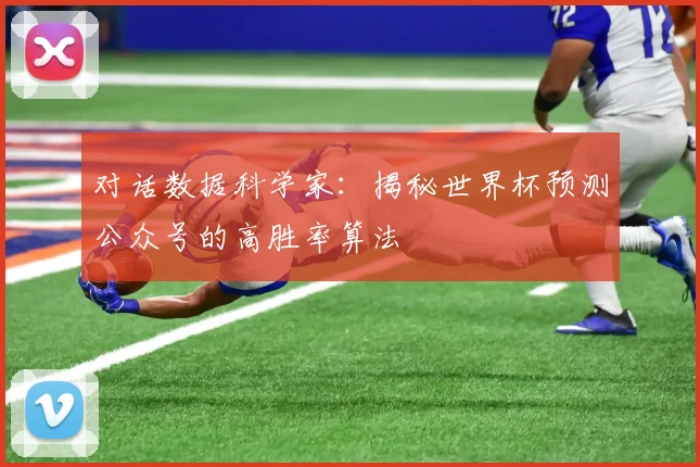 对话数据科学家：揭秘世界杯预测公众号的高胜率算法
