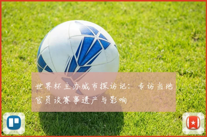 世界杯主办城市探访记:专访当地官员谈赛事遗产与影响