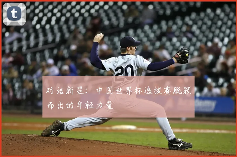 对话新星：中国世界杯选拔赛脱颖而出的年轻力量