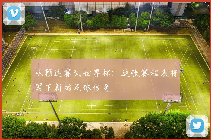 从预选赛到世界杯:这张赛程表将写下新的足球传奇