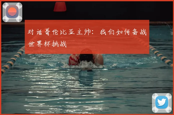对话哥伦比亚主帅：我们如何备战世界杯挑战