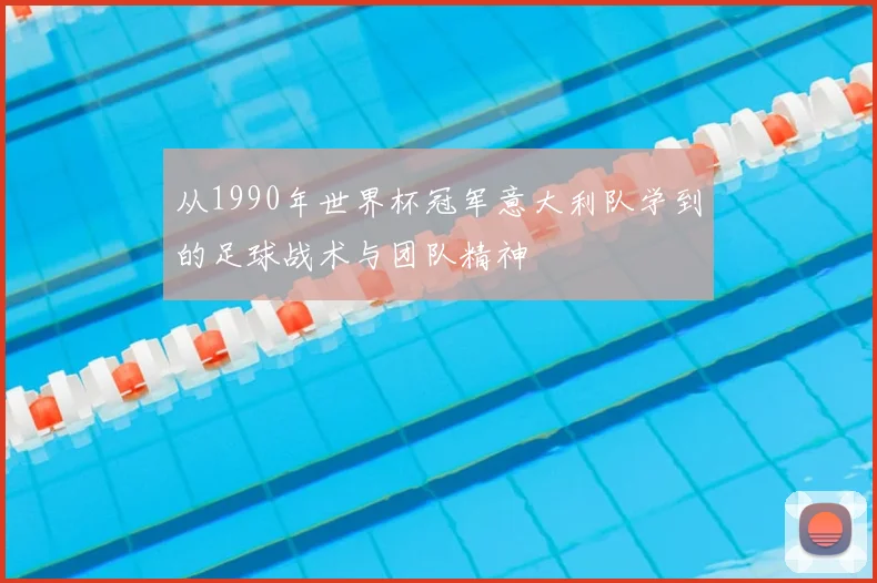 从1990年世界杯冠军意大利队学到的足球战术与团队精神