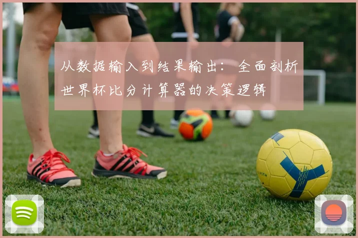 从数据输入到结果输出:全面剖析世界杯比分计算器的决策逻辑