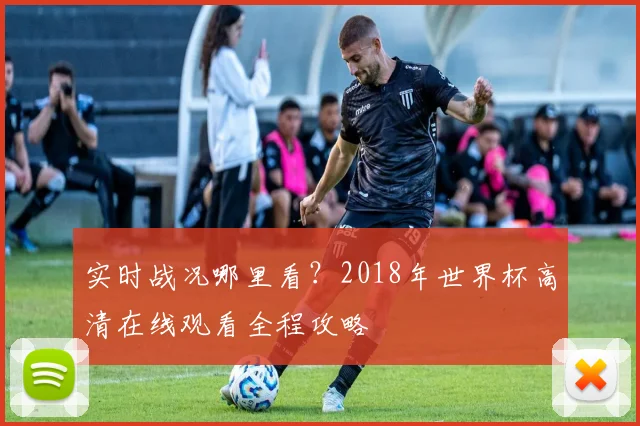 实时战况哪里看？2018年世界杯高清在线观看全程攻略