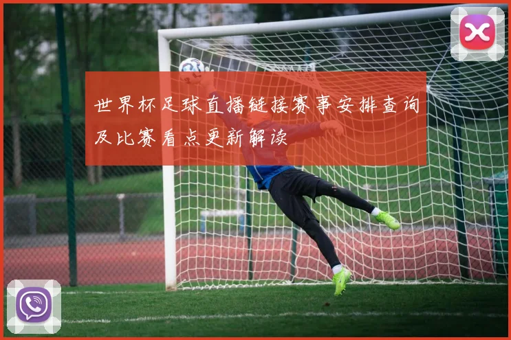 世界杯足球直播链接赛事安排查询及比赛看点更新解读