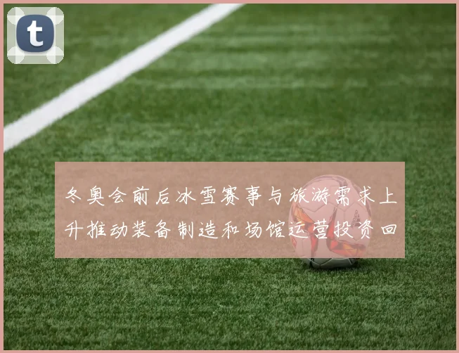 冬奥会前后冰雪赛事与旅游需求上升推动装备制造和场馆运营投资回暖