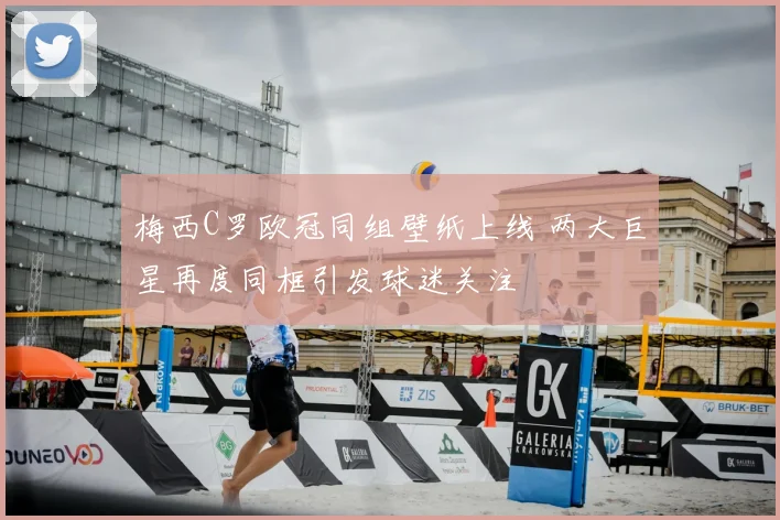 梅西C罗欧冠同组壁纸上线 两大巨星再度同框引发球迷关注