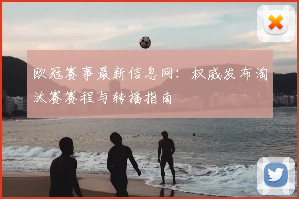 欧冠赛事最新信息网：权威发布淘汰赛赛程与转播指南