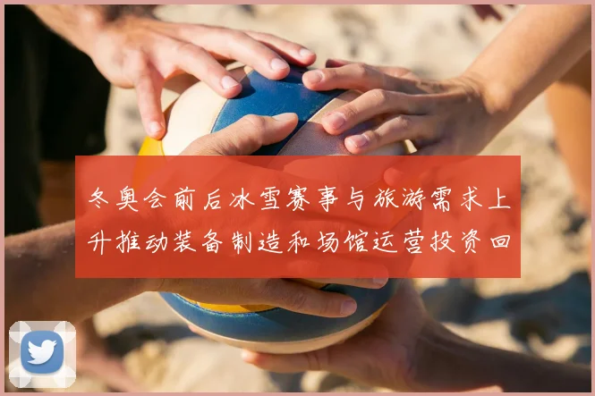 冬奥会前后冰雪赛事与旅游需求上升推动装备制造和场馆运营投资回暖