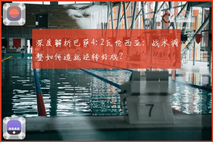 深度解析巴萨4:2瓦伦西亚：战术调整如何造就逆转好戏？